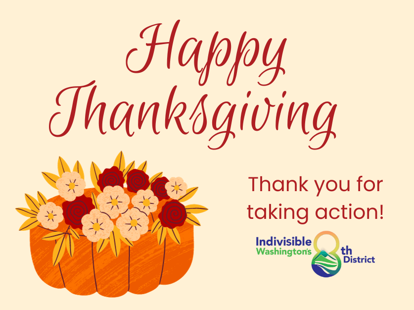 A graphic that reads, Happy Thanksgiving, Thank you for taking action! with a pumpkin with flowers inside and the Indivisible-WA-CD8 logo.